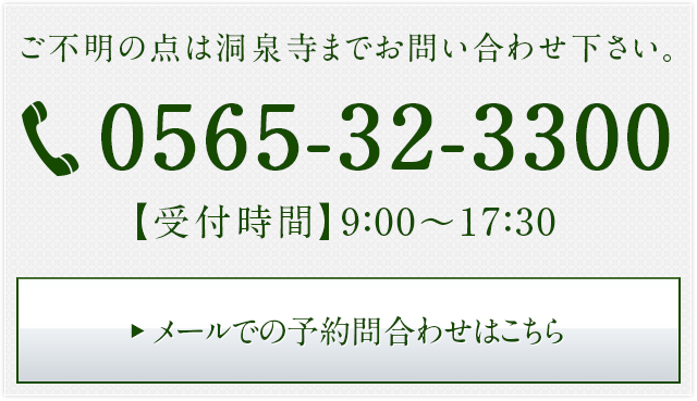 ご不明の点は洞泉寺までお問い合わせ下さい。 0565-32-3300 メールでのお問い合わせ・資料請求はこちら